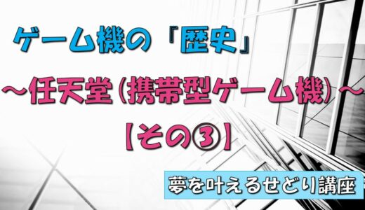 ゲーム機の「歴史」解説　任天堂の『携帯型ゲーム機』 その③