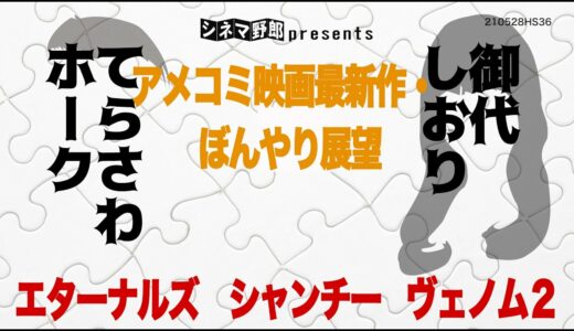 てらさわホークx御代しおりアメコミ映画最新作・ぼんやり展望エターナルズ　シャンチー　ヴェノム２